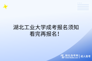 湖北工業(yè)大學(xué)成考報(bào)名須知，看完再報(bào)名！