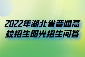 2022年湖北省普通高校招生陽光招生問答