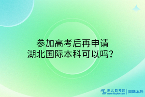 參加高考后再申請湖北國際本科可以嗎？