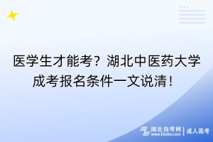 醫(yī)學(xué)生才能考？湖北中醫(yī)藥大學(xué)成考報(bào)名條件一文說清！