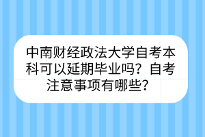 中南財(cái)經(jīng)政法大學(xué)自考?本科可以延期畢業(yè)嗎？自考注意事項(xiàng)有哪些？