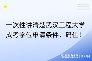 一次性講清楚武漢工程大學(xué)成考學(xué)位申請條件，碼住！