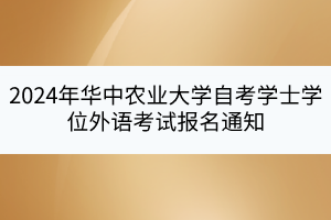 2024年華中農(nóng)業(yè)大學(xué)自考學(xué)士學(xué)位外語考試報名通知