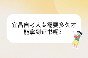 宜昌自考大專需要多久才能拿到證書呢？