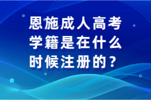 恩施成人高考學(xué)籍是在什么時(shí)候注冊(cè)的？