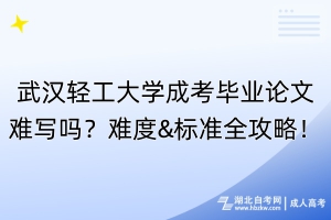 武漢輕工大學成考畢業(yè)論文難寫嗎？難度&標準全攻略！