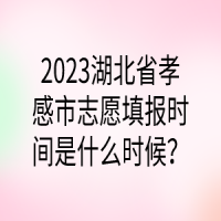 2023湖北省孝感市志愿填報(bào)時(shí)間是什么時(shí)候？