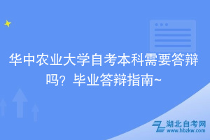 華中農(nóng)業(yè)大學(xué)自考本科需要答辯嗎？畢業(yè)答辯指南~