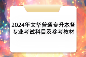 2024年文華學(xué)院普通專升本各專業(yè)考試科目及參考教材