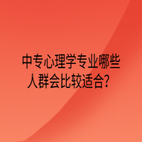 中專心理學(xué)專業(yè)哪些人群會(huì)比較適合？