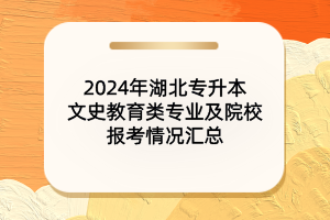 2024年湖北專升本文史教育類專業(yè)及院校報(bào)考情況匯總