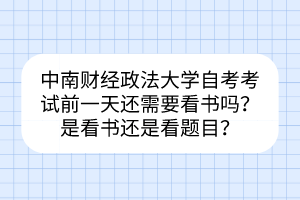 中南財(cái)經(jīng)政法大學(xué)自考考試前一天還需要看書嗎？是看書還是看題目？