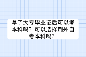 拿了大專畢業(yè)證后可以考本科嗎？可以選擇荊州自考本科嗎？