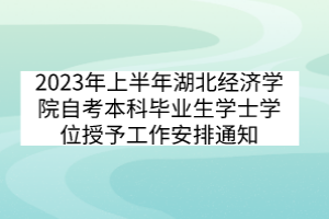 2023年上半年湖北經濟學院自考本科畢業(yè)生學士學位授予工作安排通知