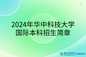 2024年華中科技大學(xué)國(guó)際本科招生簡(jiǎn)章