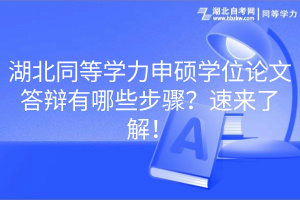 湖北同等學(xué)力申碩學(xué)位論文答辯有哪些步驟？速來(lái)了解！