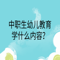 中職生幼兒教育學什么內(nèi)容？