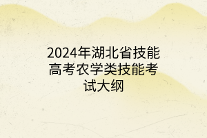 2024年湖北省技能高考農學類技能考試大綱