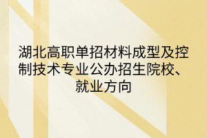 湖北高職單招材料成型及控制技術(shù)專業(yè)公辦招生院校、就業(yè)方向