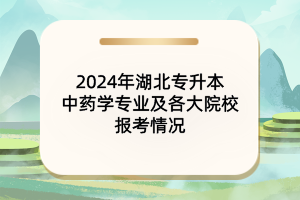 2024年湖北專升本中藥學(xué)專業(yè)及院校報考情況