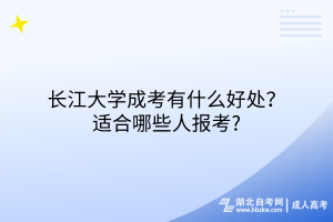 長(zhǎng)江大學(xué)成考有什么好處？適合哪些人報(bào)考?