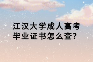 江漢大學(xué)成人高考畢業(yè)證書怎么查？