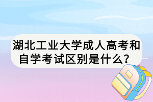 湖北工業(yè)大學(xué)成人高考和自學(xué)考試區(qū)別是什么？