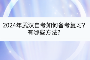 2024年武漢自考如何備考復(fù)習(xí)？有哪些方法？