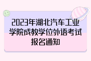 2023年湖北汽車工業(yè)學院成教學位外語考試報名通知