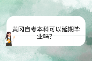 黃岡自考本科可以延期畢業(yè)嗎？