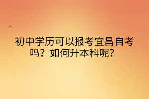 初中學歷可以報考宜昌自考嗎？如何升本科呢？