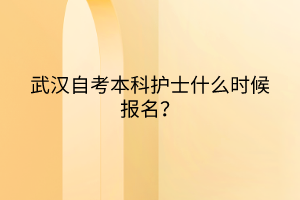 武漢自考本科護士什么時候報名？