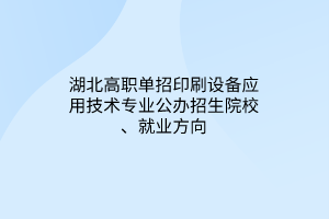 湖北高職單招印刷設(shè)備應(yīng)用技術(shù)專業(yè)公辦招生院校、就業(yè)方向