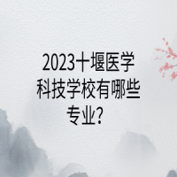 2023十堰醫(yī)學科技學校有哪些專業(yè)？