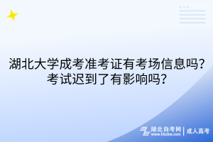 湖北大學(xué)成考準(zhǔn)考證有考場信息嗎？考試遲到了有影響嗎？