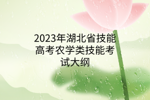 2023年湖北省技能高考農(nóng)學(xué)類技能考試大綱