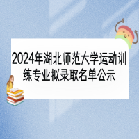 2024年湖北師范大學(xué)運(yùn)動(dòng)訓(xùn)練專(zhuān)業(yè)擬錄取名單公示