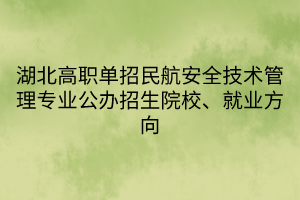 湖北高職單招民航安全技術(shù)管理專業(yè)公辦招生院校、就業(yè)方向