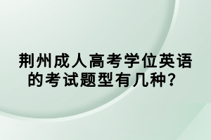 荊州成人高考學位英語的考試題型有幾種？