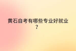 黃石自考有哪些專業(yè)好就業(yè)？