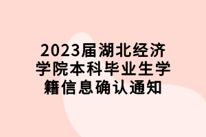 2023屆湖北經(jīng)濟(jì)學(xué)院本科畢業(yè)生學(xué)籍信息確認(rèn)通知