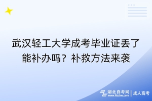 武漢輕工大學(xué)成考畢業(yè)證丟了能補辦嗎？補救方法來襲