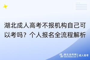 湖北成人高考不報(bào)機(jī)構(gòu)自己可以考嗎？個(gè)人報(bào)名全流程解析！