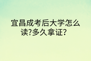 宜昌成考后大學怎么讀?多久拿證？