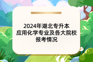 2024年湖北專升本應(yīng)用化學(xué)專業(yè)及各大院校報考情況