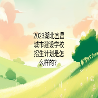 2023湖北宜昌城市建設(shè)學(xué)校招生計(jì)劃是怎么樣的？