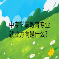 中專學(xué)前教育專業(yè)就業(yè)方向是什么？