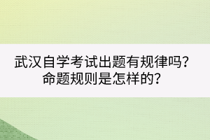 武漢自學(xué)考試出題有規(guī)律嗎？命題規(guī)則是怎樣的？