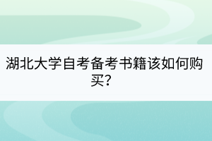 湖北大學(xué)自考備考書籍該如何購買？