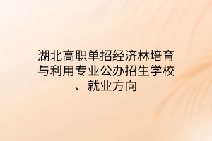 湖北高職單招經(jīng)濟林培育與利用專業(yè)公辦招生學校、就業(yè)方向